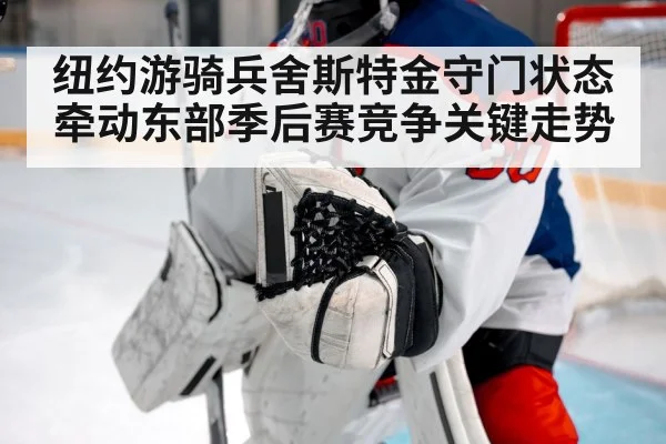 纽约游骑兵舍斯特金守门状态牵动东部季后赛竞争关键走势