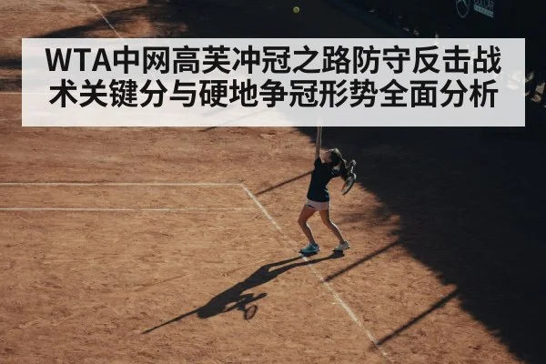 WTA中网高芙冲冠之路防守反击战术关键分与硬地争冠形势全面分析