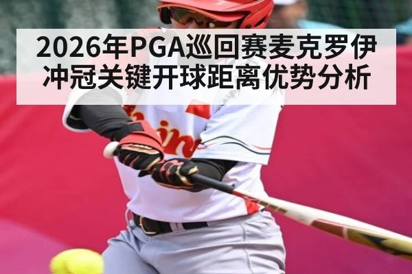 2026年PGA巡回赛麦克罗伊冲冠关键开球距离优势分析