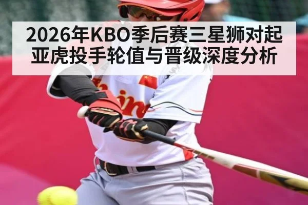 2026年KBO季后赛三星狮对起亚虎投手轮值与晋级深度分析