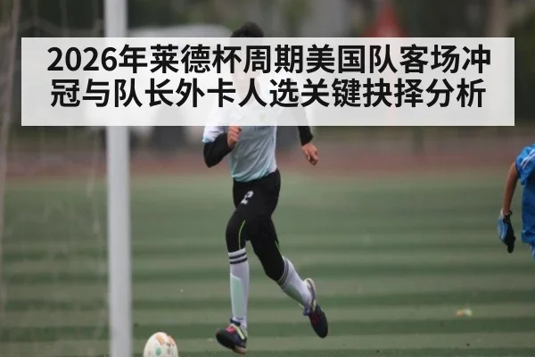 2026年莱德杯周期美国队客场冲冠与队长外卡人选关键抉择分析